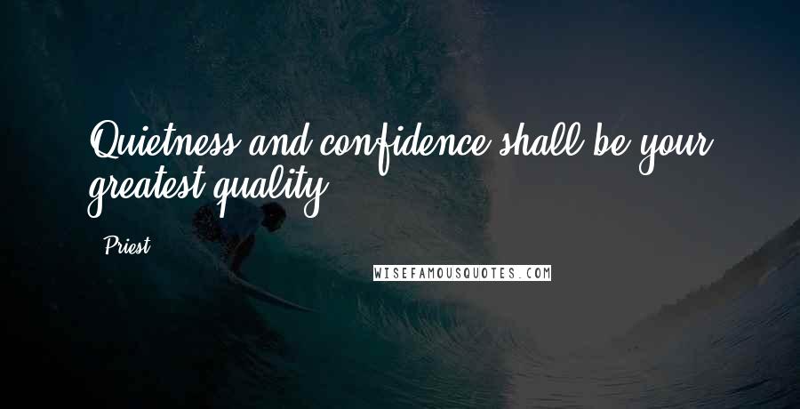 Priest Quotes: Quietness and confidence shall be your greatest quality.