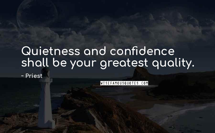 Priest Quotes: Quietness and confidence shall be your greatest quality.