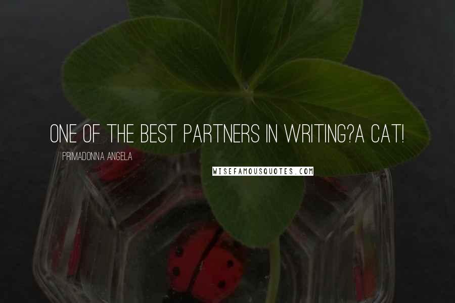 Primadonna Angela Quotes: One of the best partners in writing?A cat!
