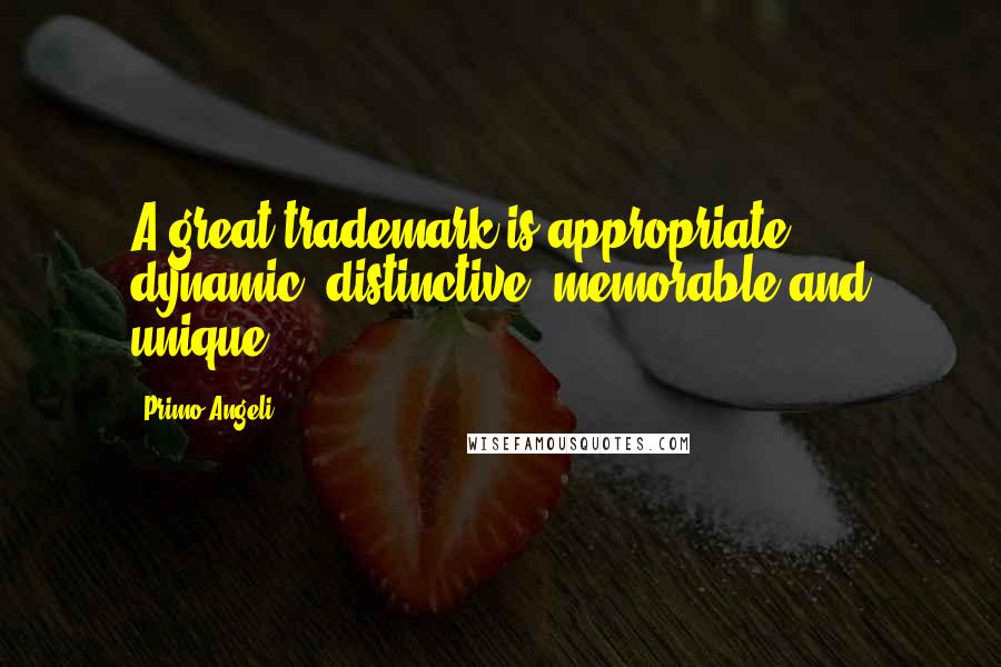 Primo Angeli Quotes: A great trademark is appropriate, dynamic, distinctive, memorable and unique.