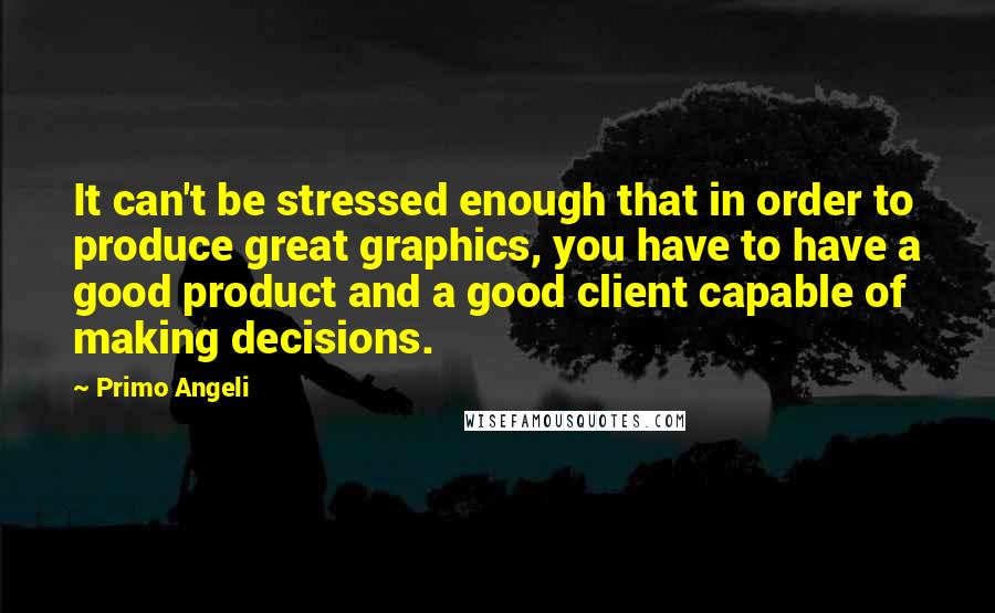 Primo Angeli Quotes: It can't be stressed enough that in order to produce great graphics, you have to have a good product and a good client capable of making decisions.