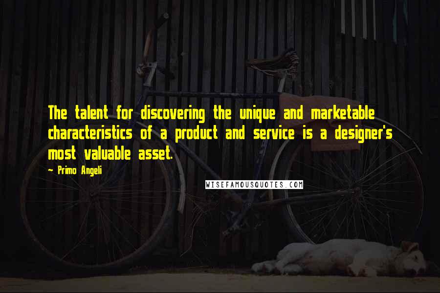 Primo Angeli Quotes: The talent for discovering the unique and marketable characteristics of a product and service is a designer's most valuable asset.