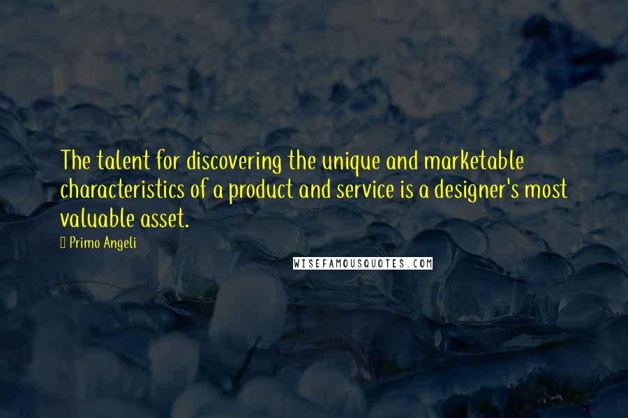 Primo Angeli Quotes: The talent for discovering the unique and marketable characteristics of a product and service is a designer's most valuable asset.