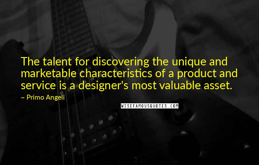 Primo Angeli Quotes: The talent for discovering the unique and marketable characteristics of a product and service is a designer's most valuable asset.
