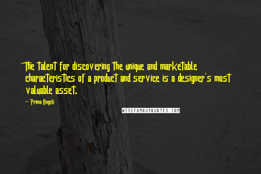 Primo Angeli Quotes: The talent for discovering the unique and marketable characteristics of a product and service is a designer's most valuable asset.