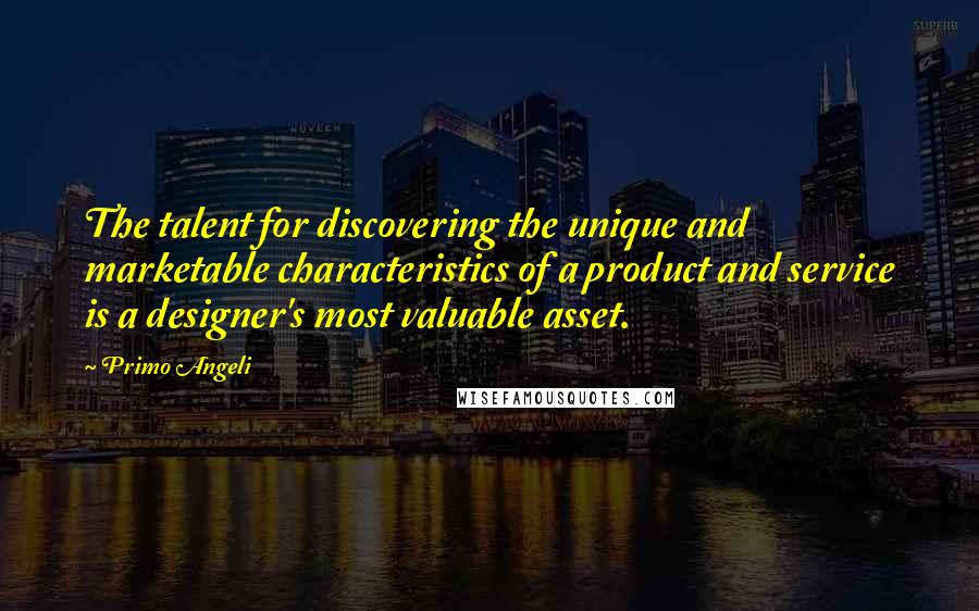 Primo Angeli Quotes: The talent for discovering the unique and marketable characteristics of a product and service is a designer's most valuable asset.