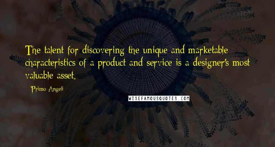 Primo Angeli Quotes: The talent for discovering the unique and marketable characteristics of a product and service is a designer's most valuable asset.