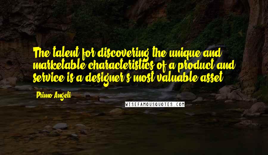 Primo Angeli Quotes: The talent for discovering the unique and marketable characteristics of a product and service is a designer's most valuable asset.
