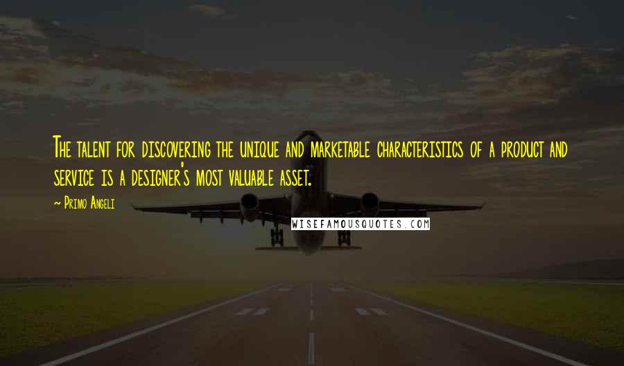 Primo Angeli Quotes: The talent for discovering the unique and marketable characteristics of a product and service is a designer's most valuable asset.