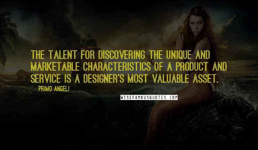 Primo Angeli Quotes: The talent for discovering the unique and marketable characteristics of a product and service is a designer's most valuable asset.