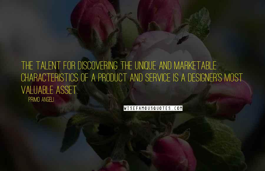 Primo Angeli Quotes: The talent for discovering the unique and marketable characteristics of a product and service is a designer's most valuable asset.
