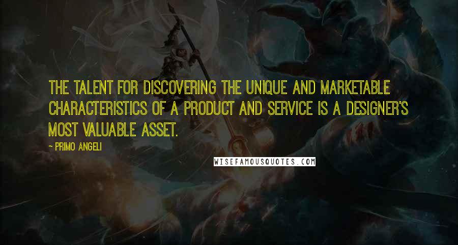 Primo Angeli Quotes: The talent for discovering the unique and marketable characteristics of a product and service is a designer's most valuable asset.