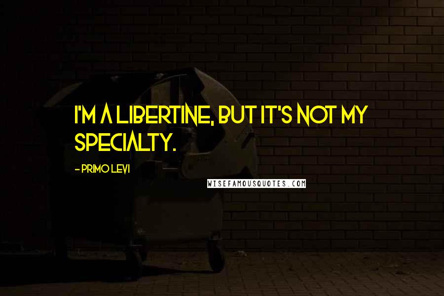 Primo Levi Quotes: I'm a libertine, but it's not my specialty.