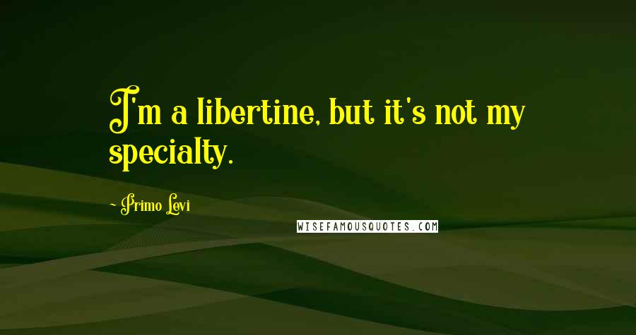 Primo Levi Quotes: I'm a libertine, but it's not my specialty.