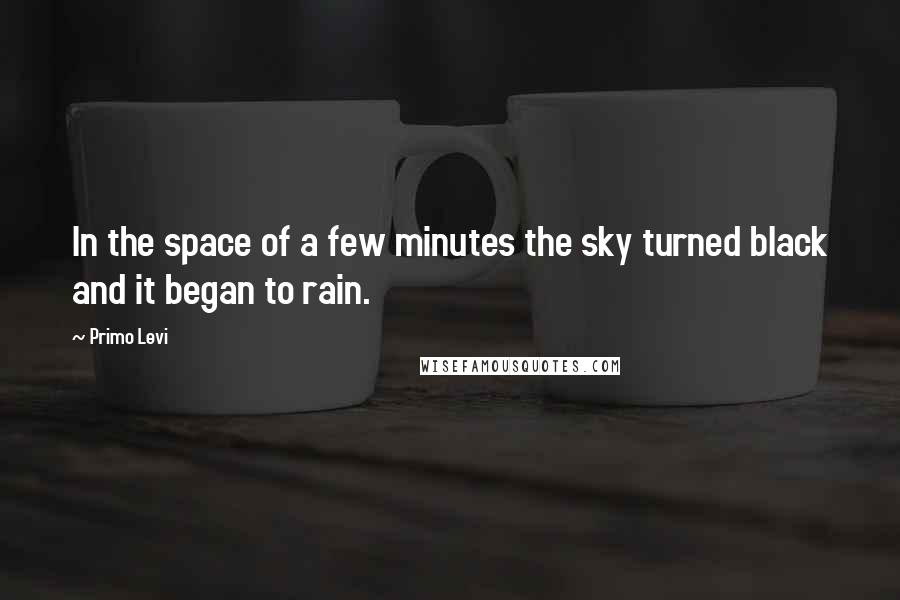 Primo Levi Quotes: In the space of a few minutes the sky turned black and it began to rain.