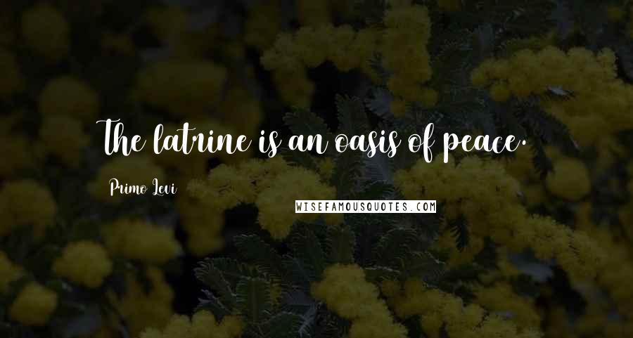 Primo Levi Quotes: The latrine is an oasis of peace.