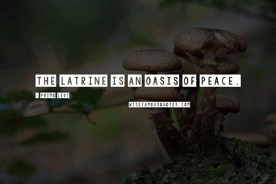 Primo Levi Quotes: The latrine is an oasis of peace.