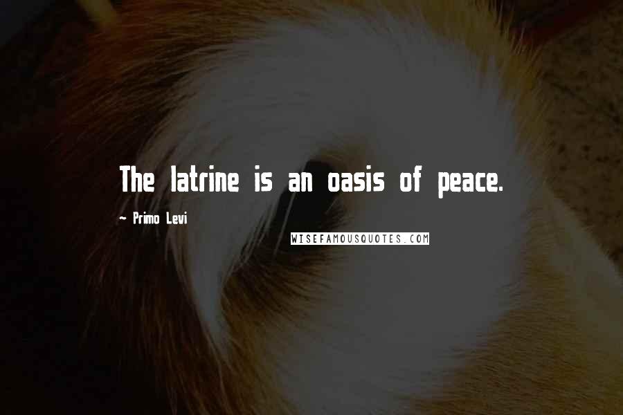 Primo Levi Quotes: The latrine is an oasis of peace.
