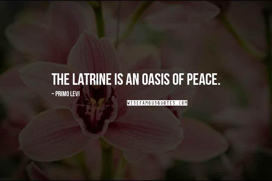 Primo Levi Quotes: The latrine is an oasis of peace.