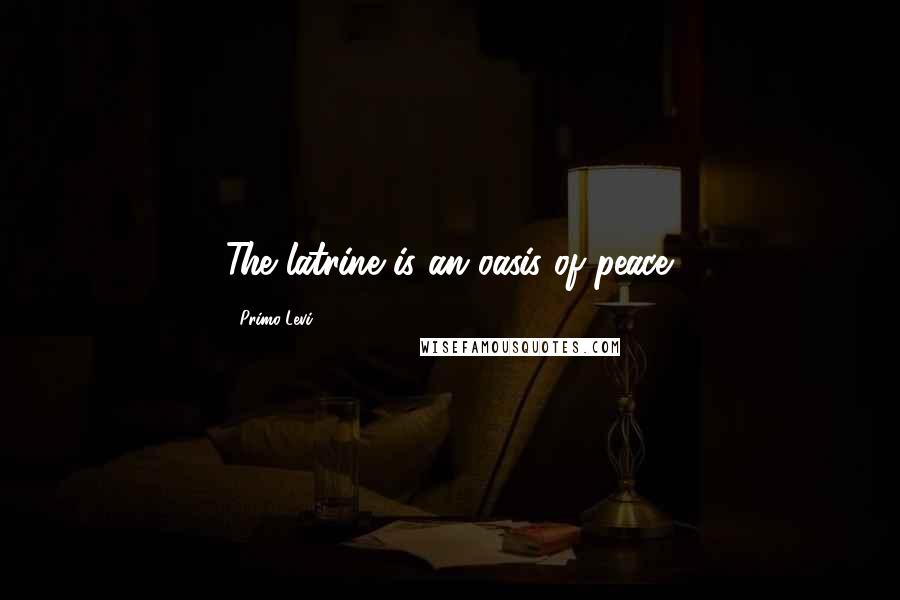 Primo Levi Quotes: The latrine is an oasis of peace.