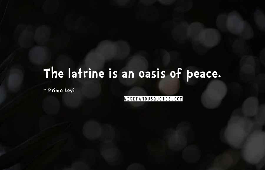 Primo Levi Quotes: The latrine is an oasis of peace.