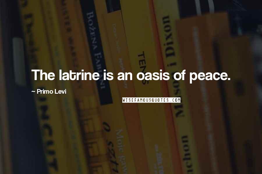 Primo Levi Quotes: The latrine is an oasis of peace.