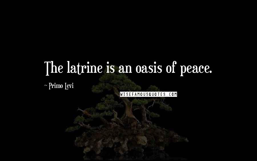 Primo Levi Quotes: The latrine is an oasis of peace.