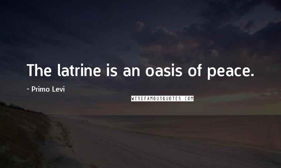 Primo Levi Quotes: The latrine is an oasis of peace.