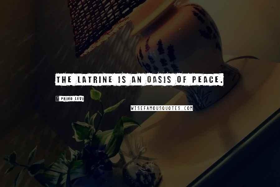 Primo Levi Quotes: The latrine is an oasis of peace.