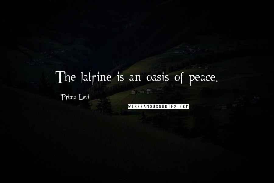 Primo Levi Quotes: The latrine is an oasis of peace.