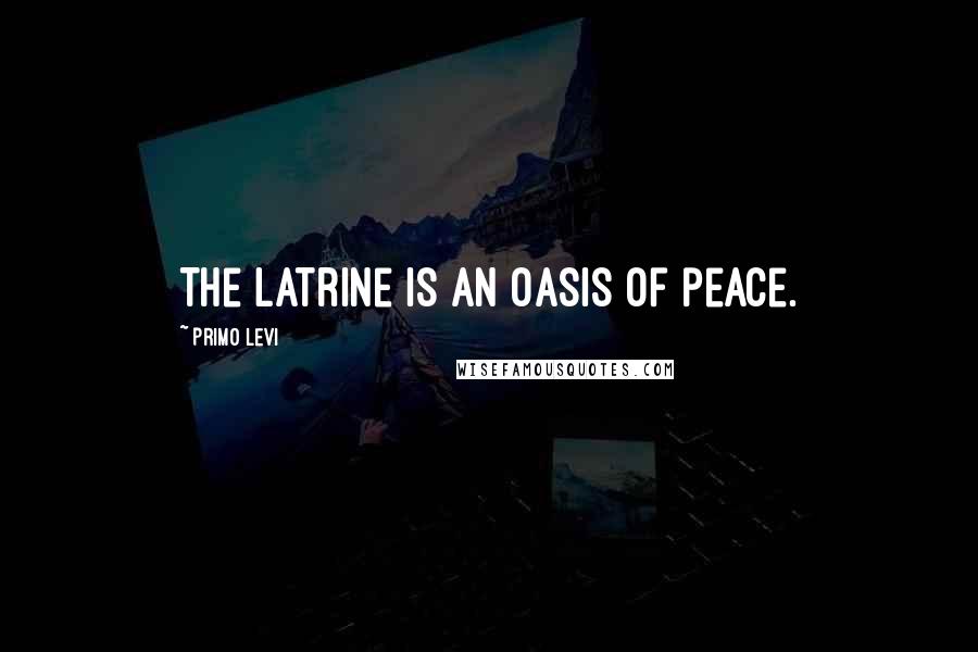 Primo Levi Quotes: The latrine is an oasis of peace.