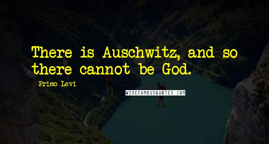 Primo Levi Quotes: There is Auschwitz, and so there cannot be God.