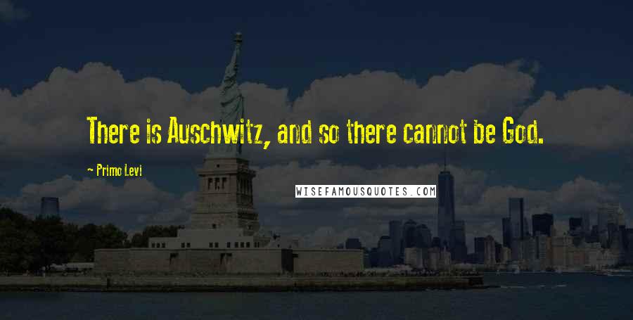 Primo Levi Quotes: There is Auschwitz, and so there cannot be God.