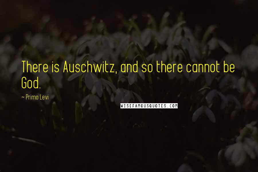 Primo Levi Quotes: There is Auschwitz, and so there cannot be God.