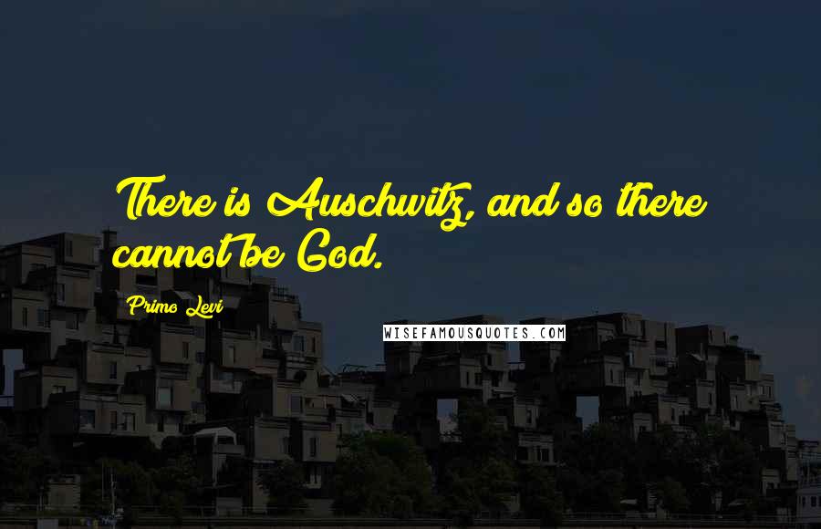 Primo Levi Quotes: There is Auschwitz, and so there cannot be God.