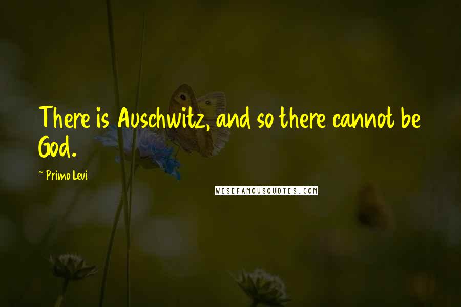 Primo Levi Quotes: There is Auschwitz, and so there cannot be God.