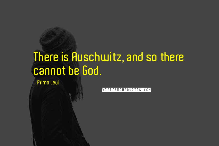 Primo Levi Quotes: There is Auschwitz, and so there cannot be God.