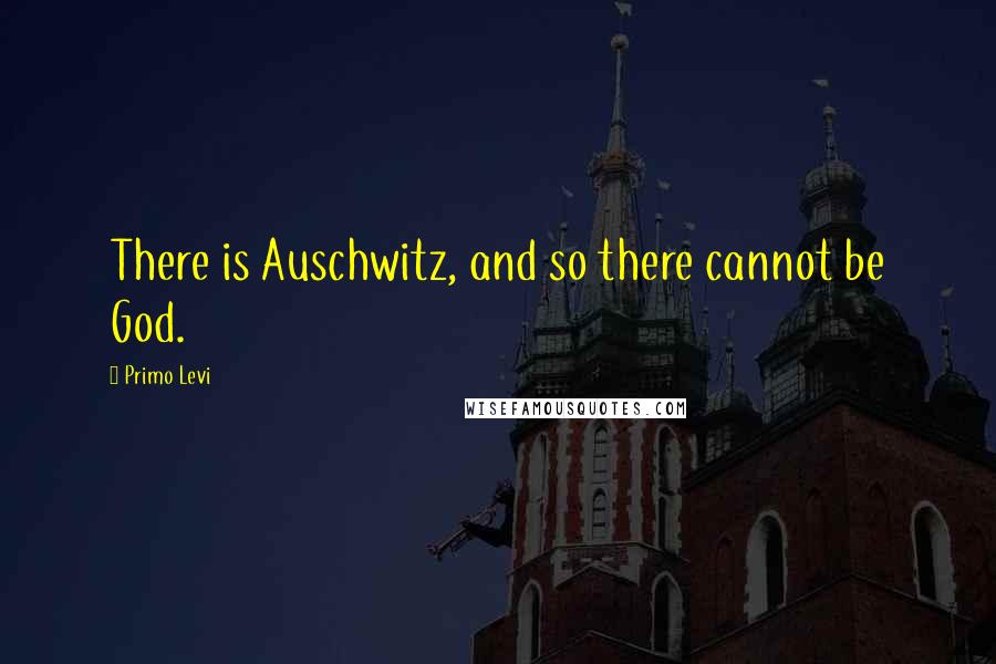 Primo Levi Quotes: There is Auschwitz, and so there cannot be God.