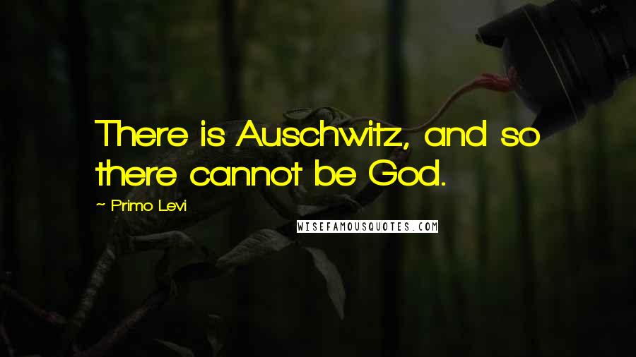 Primo Levi Quotes: There is Auschwitz, and so there cannot be God.