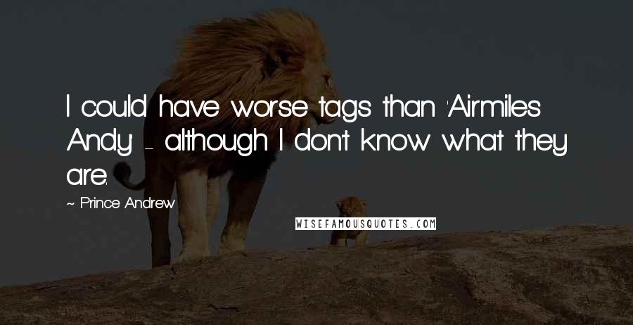 Prince Andrew Quotes: I could have worse tags than 'Airmiles Andy' - although I don't know what they are.
