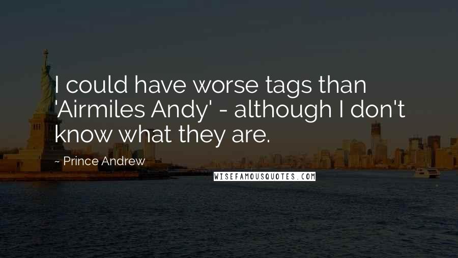 Prince Andrew Quotes: I could have worse tags than 'Airmiles Andy' - although I don't know what they are.