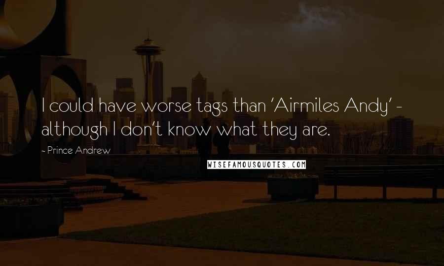 Prince Andrew Quotes: I could have worse tags than 'Airmiles Andy' - although I don't know what they are.