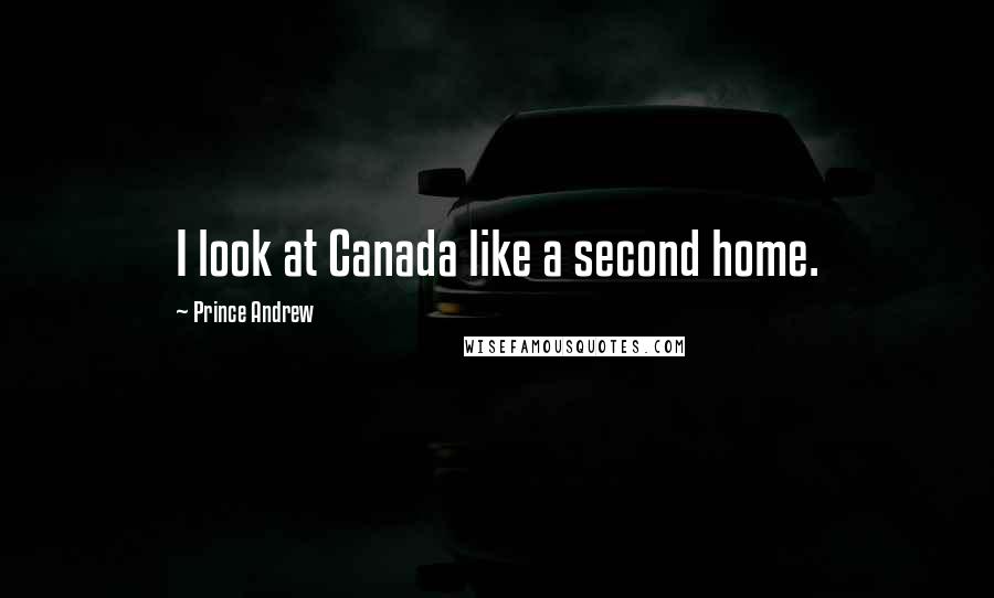 Prince Andrew Quotes: I look at Canada like a second home.