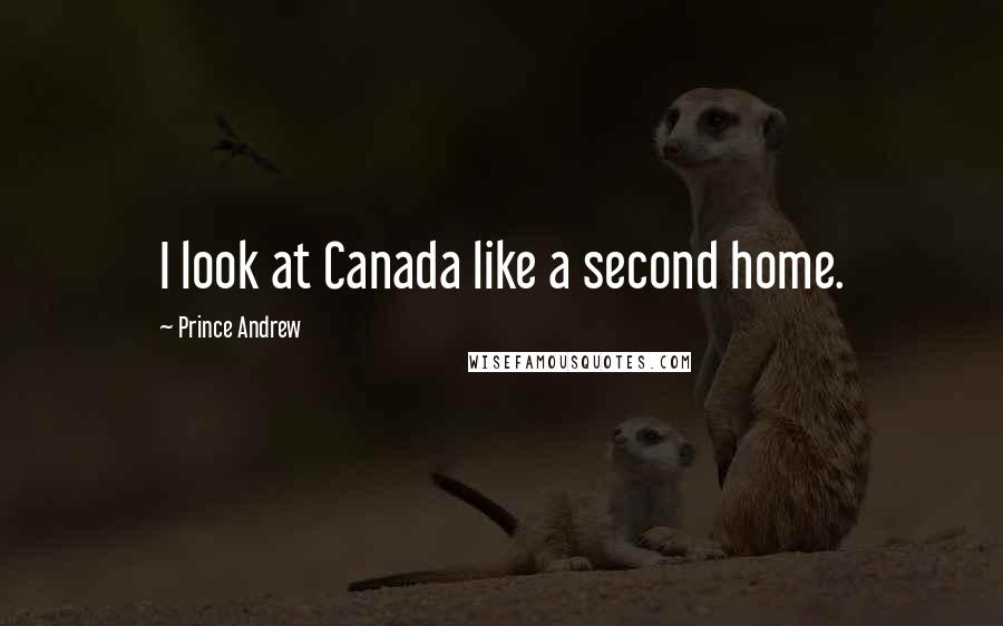 Prince Andrew Quotes: I look at Canada like a second home.