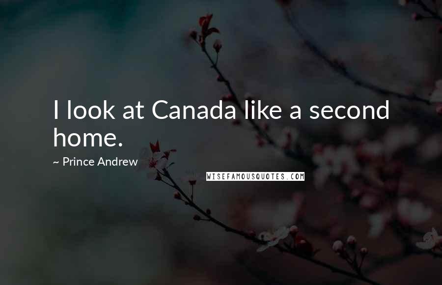 Prince Andrew Quotes: I look at Canada like a second home.