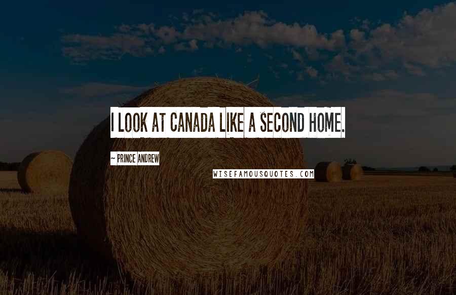Prince Andrew Quotes: I look at Canada like a second home.