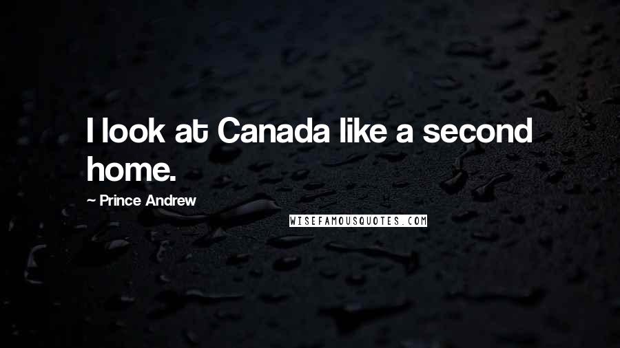 Prince Andrew Quotes: I look at Canada like a second home.