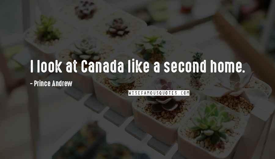 Prince Andrew Quotes: I look at Canada like a second home.