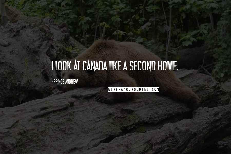 Prince Andrew Quotes: I look at Canada like a second home.