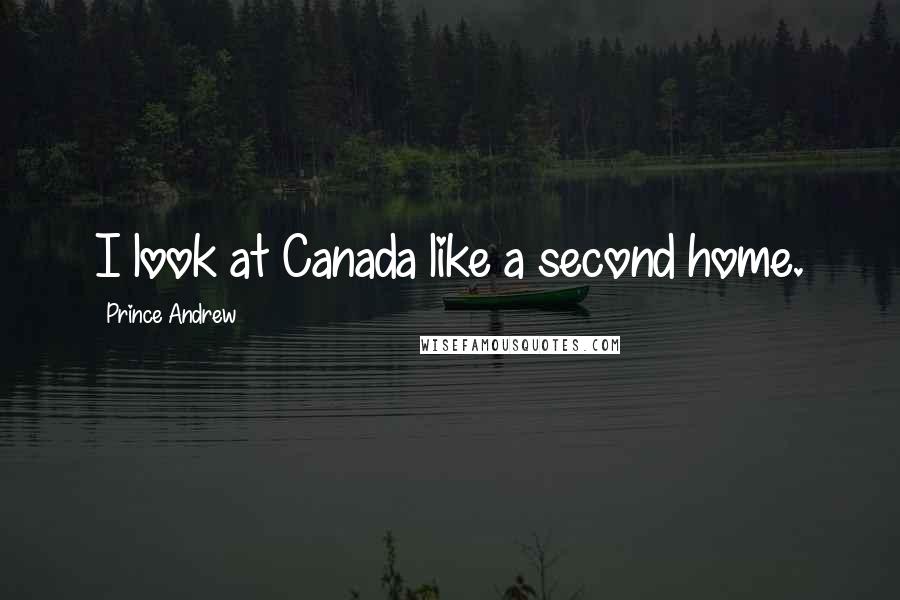 Prince Andrew Quotes: I look at Canada like a second home.